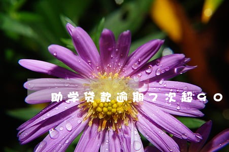 助学贷款逾期7次超90天 助学贷款逾期7次超90天