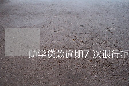 助学贷款逾期7次银行拒贷 助学贷款逾期7次银行拒贷