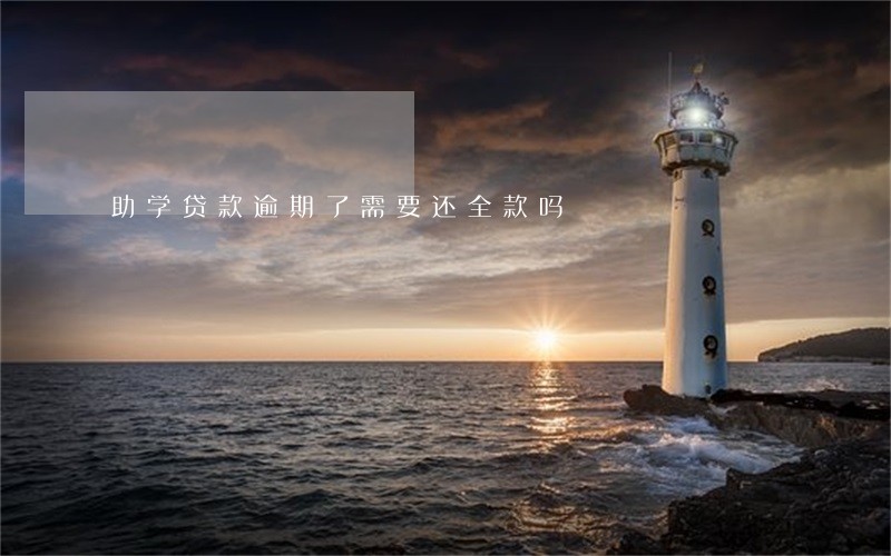 助学贷款逾期了需要还全款吗 助学贷款逾期了需要还全款吗