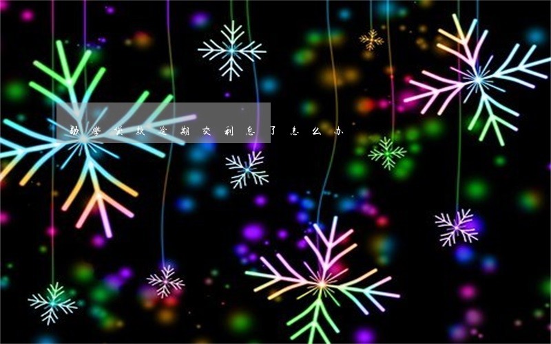 助学贷款逾期交利息了怎么办 助学贷款逾期交利息了怎么办