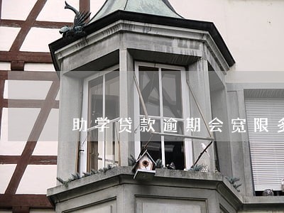 助学贷款逾期会宽限多长时间 助学贷款逾期会宽限多长时间