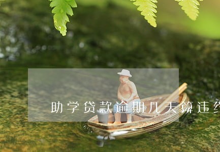 助学贷款逾期几天算违约 助学贷款逾期几天算违约