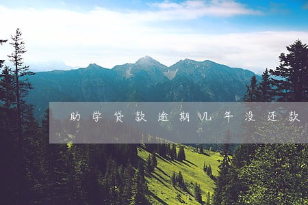 助学贷款逾期几年没还款 助学贷款逾期几年没还款