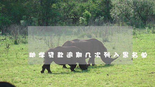 助学贷款逾期几次列入黑名单 助学贷款逾期几次列入黑名单
