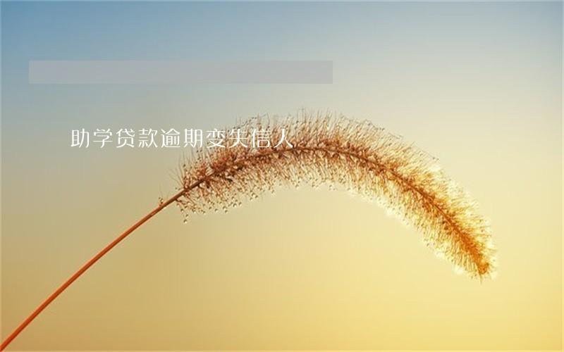助学贷款逾期变失信人 助学贷款逾期变失信人