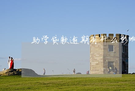 助学贷款逾期有什么影响吗 助学贷款逾期有什么影响吗