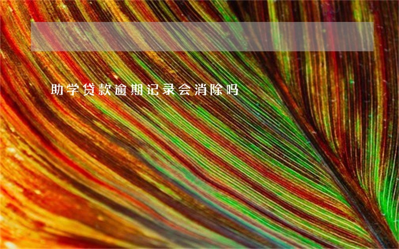 助学贷款逾期记录会消除吗 助学贷款逾期记录会消除吗