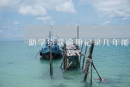 助学贷款逾期记录几年能消除 助学贷款逾期记录几年能消除