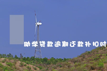 助学贷款逾期还款补扣时间 助学贷款逾期还款补扣时间