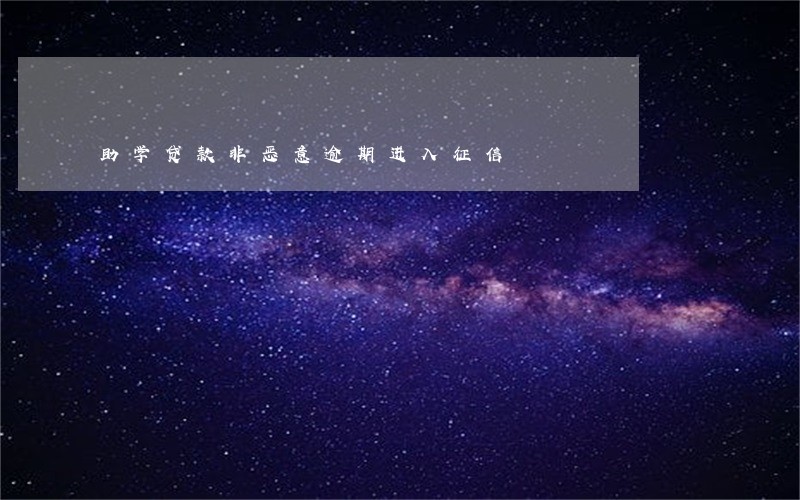 助学贷款非恶意逾期进入征信 助学贷款非恶意逾期进入征信