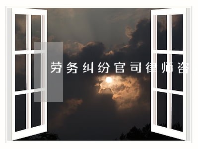 劳务纠纷官司律师咨询 劳务纠纷官司律师咨询