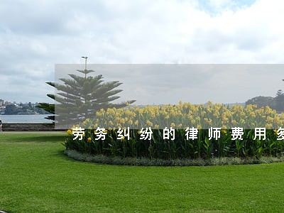 劳务纠纷的律师费用多少 劳务纠纷的律师费用多少