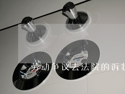 劳动争议去法院的诉状 劳动争议去法院的诉状