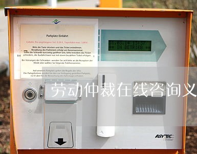 劳动仲裁在线咨询义乌 劳动仲裁在线咨询义乌