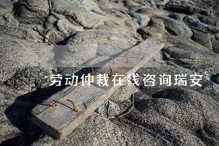 劳动仲裁在线咨询瑞安 劳动仲裁在线咨询瑞安