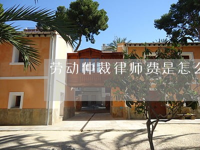 劳动仲裁律师费是怎么收的 劳动仲裁律师费是怎么收的