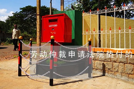 劳动仲裁申请法院垫付的条件 劳动仲裁申请法院垫付的条件