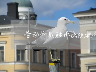 劳动仲裁胜诉法院执行账户没资金 劳动仲裁胜诉法院执行账户没资金