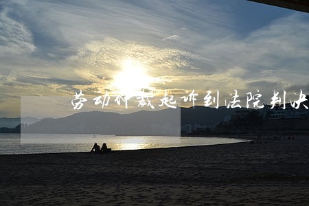 劳动仲裁起诉到法院判决书 劳动仲裁起诉到法院判决书