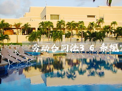 劳动合同法36条规定 劳动合同法36条规定