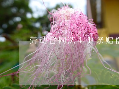 劳动合同法41条赔偿 劳动合同法41条赔偿