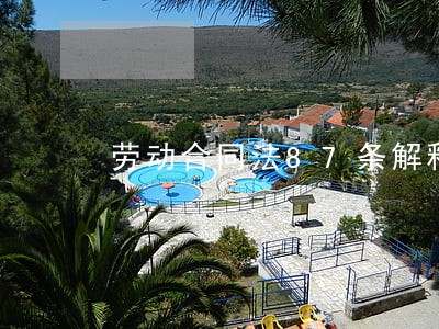 劳动合同法87条解释 劳动合同法87条解释