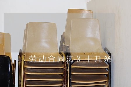 劳动合同法》十九条 劳动合同法》十九条