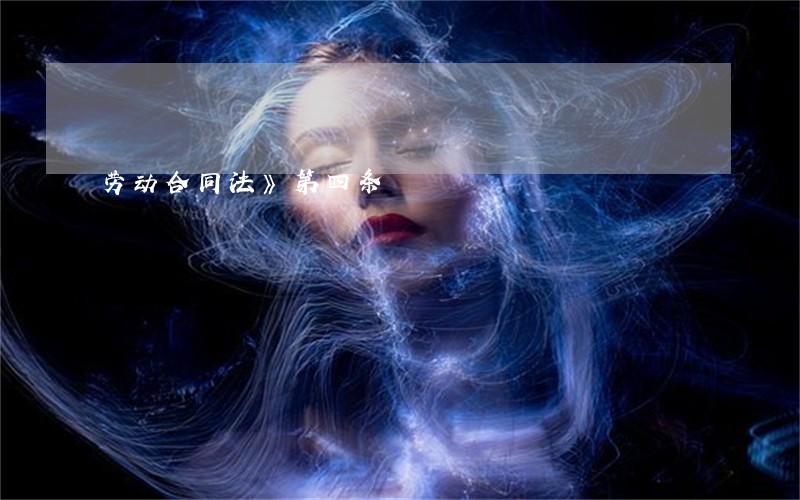 劳动合同法》第四条 劳动合同法》第四条