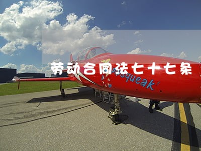 劳动合同法七十七条 劳动合同法七十七条