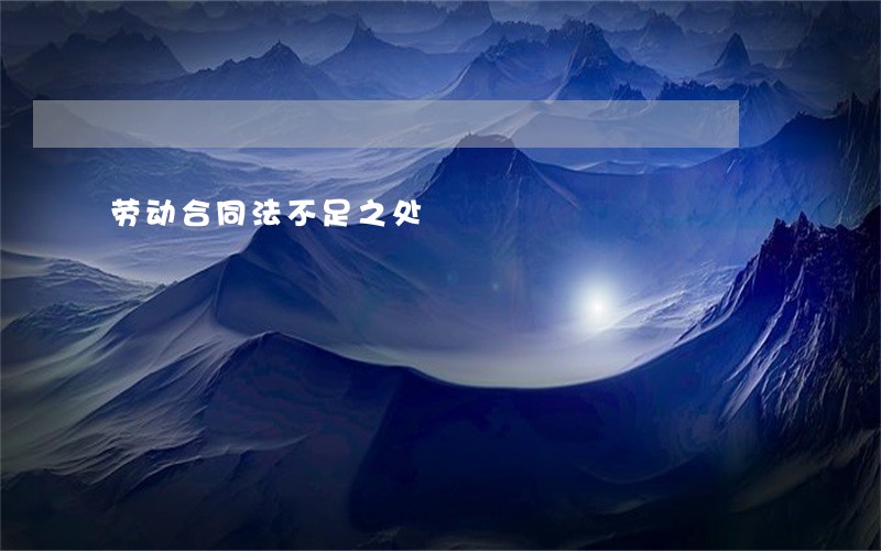 劳动合同法不足之处 劳动合同法不足之处