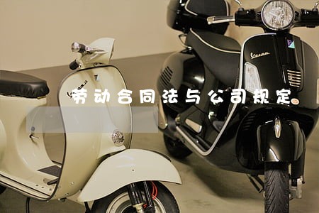 劳动合同法与公司规定 劳动合同法与公司规定