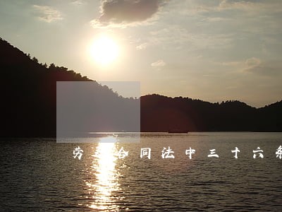 劳动合同法中三十六条 劳动合同法中三十六条