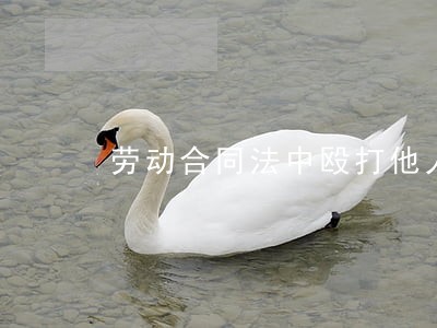 劳动合同法中殴打他人 劳动合同法中殴打他人