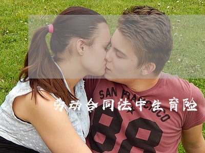 劳动合同法中生育险 劳动合同法中生育险