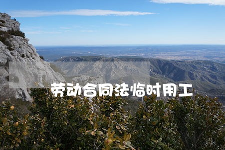 劳动合同法临时用工 劳动合同法临时用工