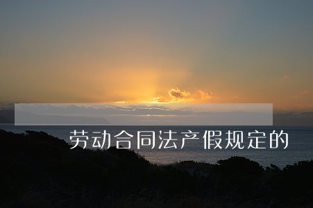 劳动合同法产假规定的 劳动合同法产假规定的