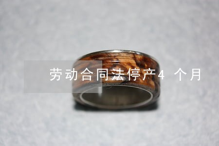 劳动合同法停产4个月 劳动合同法停产4个月