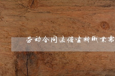 劳动合同法催生新职业需求 劳动合同法催生新职业需求