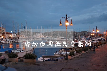劳动合同法关于兼职 劳动合同法关于兼职