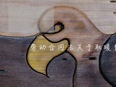 劳动合同法关于取暖费 劳动合同法关于取暖费