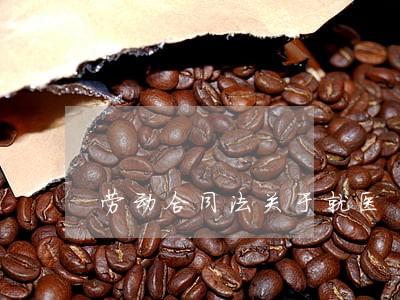 劳动合同法关于就医 劳动合同法关于就医