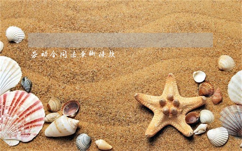 劳动合同法兼职条款 劳动合同法兼职条款