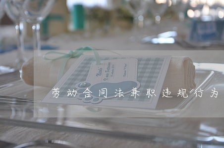 劳动合同法兼职违规行为 劳动合同法兼职违规行为