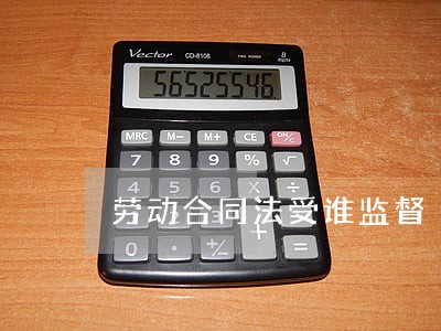 劳动合同法受谁监督 劳动合同法受谁监督