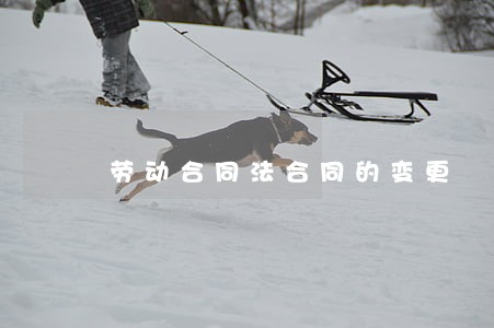 劳动合同法合同的变更 劳动合同法合同的变更