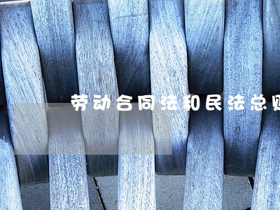 劳动合同法和民法总则 劳动合同法和民法总则