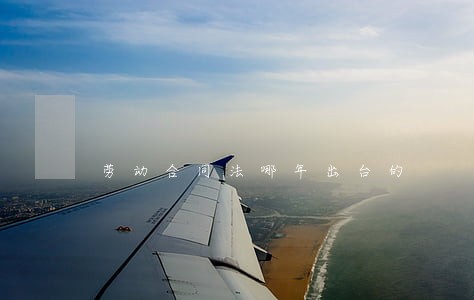 劳动合同法哪年出台的 劳动合同法哪年出台的