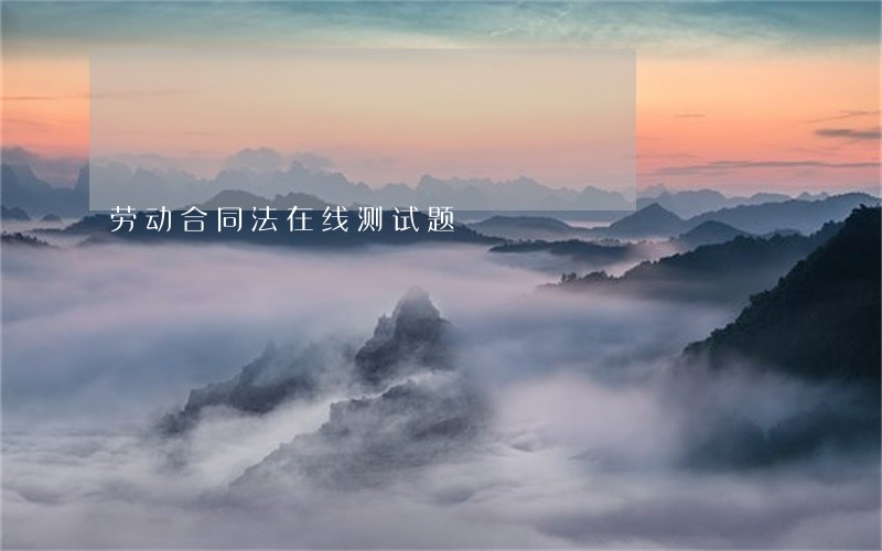 劳动合同法在线测试题 劳动合同法在线测试题
