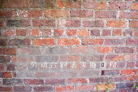 劳动合同法实施过程 劳动合同法实施过程