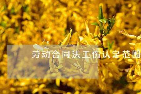 劳动合同法工伤认定范围 劳动合同法工伤认定范围